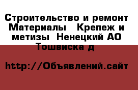Строительство и ремонт Материалы - Крепеж и метизы. Ненецкий АО,Тошвиска д.